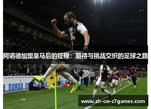 阿诺德加盟皇马后的征程：期待与挑战交织的足球之路