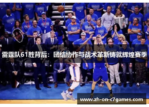 雷霆队61胜背后：团结协作与战术革新铸就辉煌赛季