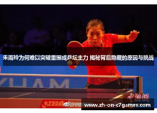 朱雨玲为何难以突破重围成乒坛主力 揭秘背后隐藏的原因与挑战
