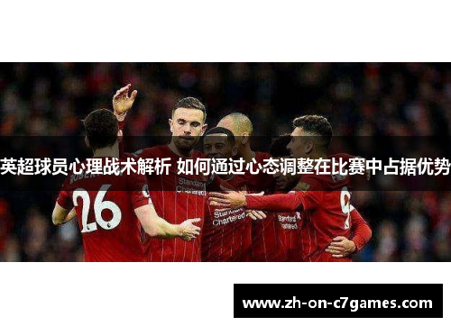 英超球员心理战术解析 如何通过心态调整在比赛中占据优势