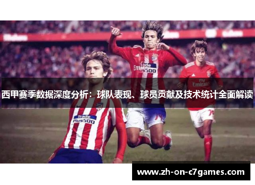 西甲赛季数据深度分析：球队表现、球员贡献及技术统计全面解读