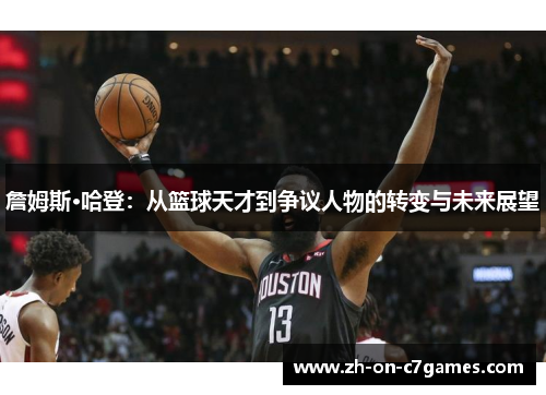 詹姆斯·哈登：从篮球天才到争议人物的转变与未来展望