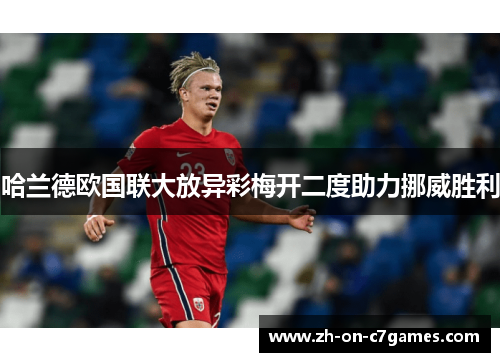 哈兰德欧国联大放异彩梅开二度助力挪威胜利
