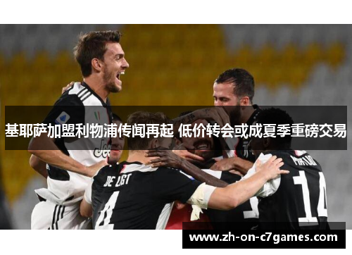 基耶萨加盟利物浦传闻再起 低价转会或成夏季重磅交易